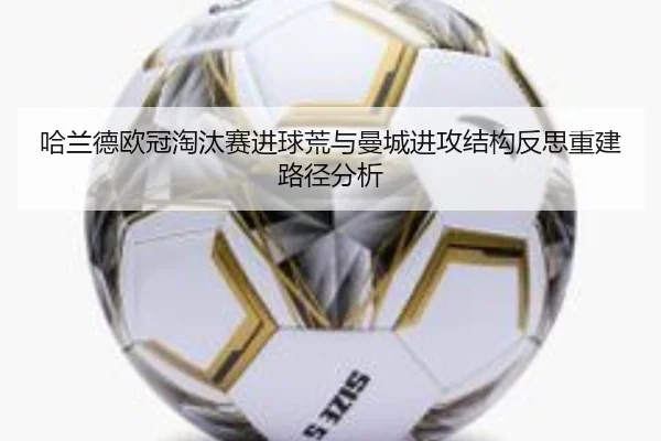 哈兰德欧冠淘汰赛进球荒与曼城进攻结构反思重建路径分析
