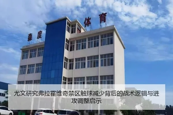 尤文研究弗拉霍维奇禁区触球减少背后的战术逻辑与进攻调整启示