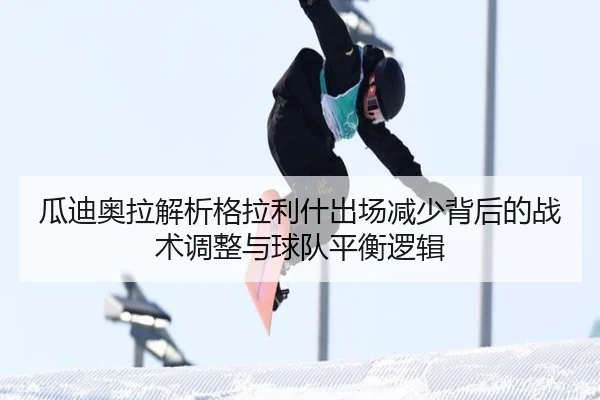 瓜迪奥拉解析格拉利什出场减少背后的战术调整与球队平衡逻辑