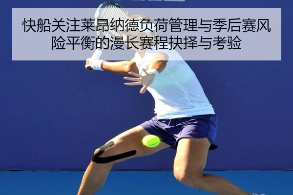 快船关注莱昂纳德负荷管理与季后赛风险平衡的漫长赛程抉择与考验