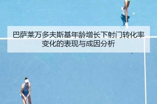 巴萨莱万多夫斯基年龄增长下射门转化率变化的表现与成因分析