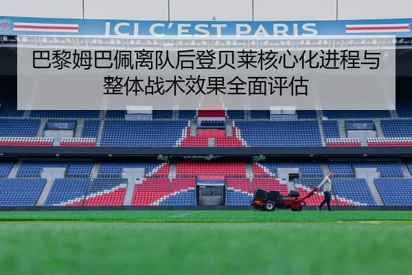 巴黎姆巴佩离队后登贝莱核心化进程与整体战术效果全面评估