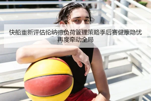 快船重新评估伦纳德负荷管理策略季后赛健康隐忧再度牵动全局
